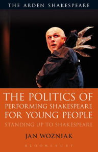 Title: The Politics of Performing Shakespeare for Young People: Standing up to Shakespeare, Author: Jan Wozniak