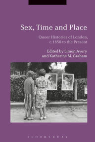 Title: Sex, Time and Place: Queer Histories of London, c.1850 to the Present, Author: Simon Avery