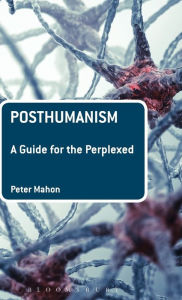 Title: Posthumanism: A Guide for the Perplexed, Author: Peter Mahon