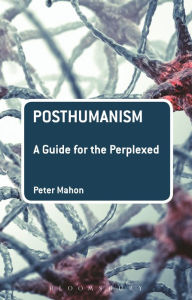 Title: Posthumanism: A Guide for the Perplexed, Author: Peter Mahon