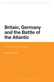 Title: Britain, Germany and the Battle of the Atlantic: A Comparative Study, Author: Dennis Haslop