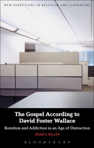 Title: The Gospel According to David Foster Wallace: Boredom and Addiction in an Age of Distraction, Author: Adam S. Miller