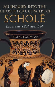 Title: An Inquiry into the Philosophical Concept of Scholê: Leisure as a Political End, Author: Kostas Kalimtzis