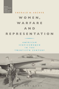 Title: Women, Warfare and Representation: American Servicewomen in the Twentieth Century, Author: Emerald M. Archer