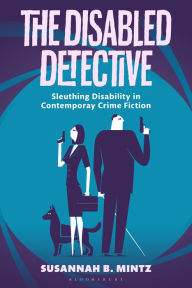 Title: The Disabled Detective: Sleuthing Disability in Contemporary Crime Fiction, Author: Susannah B. Mintz