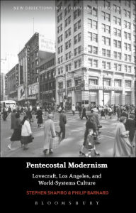 Title: Pentecostal Modernism: Lovecraft, Los Angeles, and World-Systems Culture, Author: Stephen Shapiro