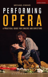 Title: Performing Opera: A Practical Guide for Singers and Directors, Author: Michael Ewans