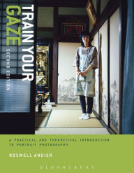 Title: Train Your Gaze: A Practical and Theoretical Introduction to Portrait Photography, Author: Roswell Angier
