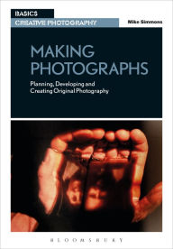 Title: Making Photographs: Planning, Developing and Creating Original Photography, Author: Mike Simmons