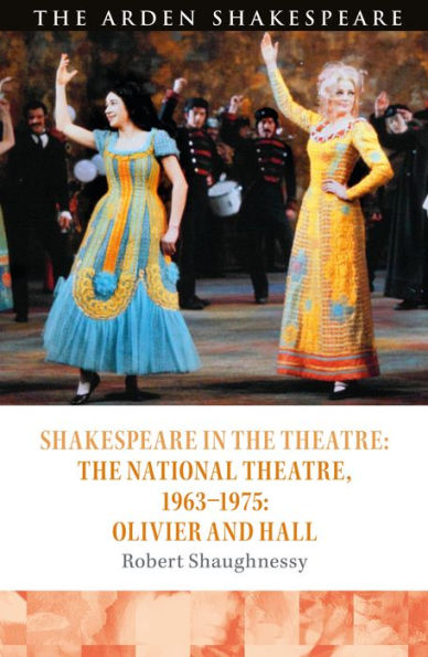 Shakespeare The Theatre: National Theatre, 1963-1975: Olivier and Hall