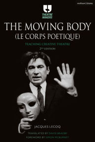 Title: The Moving Body (Le Corps Poétique): Teaching creative theatre, Author: Jacques Lecoq