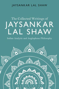 Title: The Collected Writings of Jaysankar Lal Shaw: Indian Analytic and Anglophone Philosophy, Author: Jaysankar Lal Shaw
