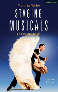 Title: Staging Musicals: An Essential Guide / Edition 2, Author: Matthew White