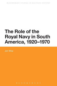 Title: The Role of the Royal Navy in South America, 1920-1970, Author: Jon Wise