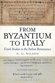 Title: From Byzantium to Italy: Greek Studies in the Italian Renaissance, Author: N. G. Wilson