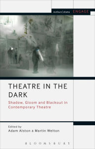 Title: Theatre in the Dark: Shadow, Gloom and Blackout in Contemporary Theatre, Author: Adam Alston