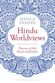 Title: Hindu Worldviews: Theories of Self, Ritual and Reality, Author: Jessica Frazier
