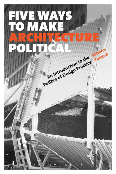 Five Ways to Make Architecture Political: An Introduction the Politics of Design Practice