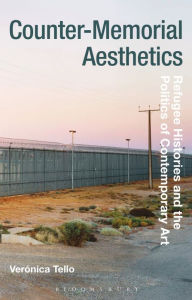 Title: Counter-Memorial Aesthetics: Refugee Histories and the Politics of Contemporary Art, Author: Veronica Tello