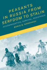 Title: Peasants in Russia from Serfdom to Stalin: Accommodation, Survival, Resistance, Author: Boris B. Gorshkov