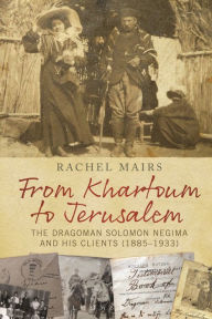 Title: From Khartoum to Jerusalem: The Dragoman Solomon Negima and his Clients (1885-1933), Author: Rachel Mairs