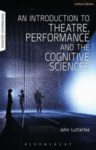 Title: An Introduction to Theatre, Performance and the Cognitive Sciences, Author: John Lutterbie