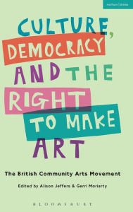 Title: Culture, Democracy and the Right to Make Art: The British Community Arts Movement, Author: Alison Jeffers