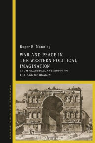 Title: War and Peace in the Western Political Imagination: From Classical Antiquity to the Age of Reason, Author: Roger B. Manning