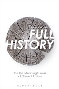 Title: Full History: On the Meaningfulness of Shared Action, Author: Steven G. Smith