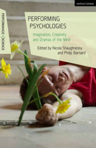 Title: Performing Psychologies: Imagination, Creativity and Dramas of the Mind, Author: Nicola Shaughnessy