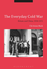 Title: The Everyday Cold War: Britain and China, 1950-1972, Author: Chi-kwan Mark