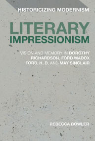 Title: Literary Impressionism: Vision and Memory in Dorothy Richardson, Ford Madox Ford, H.D. and May Sinclair, Author: Rebecca Bowler