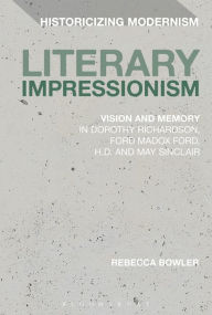 Title: Literary Impressionism: Vision and Memory in Dorothy Richardson, Ford Madox Ford, H.D. and May Sinclair, Author: Rebecca Bowler
