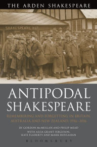 Title: Antipodal Shakespeare: Remembering and Forgetting in Britain, Australia and New Zealand, 1916 - 2016, Author: Gordon McMullan