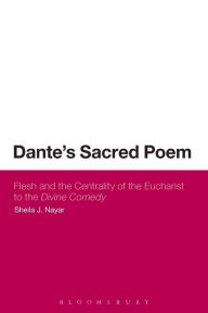 Title: Dante's Sacred Poem: Flesh and the Centrality of the Eucharist to The Divine Comedy, Author: Sheila J. Nayar