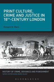 Title: Print Culture, Crime and Justice in 18th-Century London, Author: Richard M. Ward