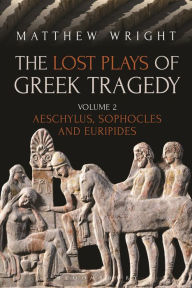 Title: The Lost Plays of Greek Tragedy (Volume 2): Aeschylus, Sophocles and Euripides, Author: Matthew Wright