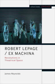 Title: Robert Lepage / Ex Machina: Revolutions in Theatrical Space, Author: James Reynolds