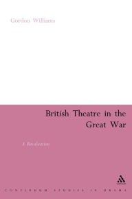 Title: British Theatre in the Great War: A Revaluation, Author: Gordon Williams