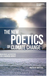 Title: The New Poetics of Climate Change: Modernist Aesthetics for a Warming World, Author: Matthew Griffiths