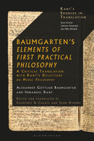 Title: Baumgarten's Elements of First Practical Philosophy: A Critical Translation with Kant's Reflections on Moral Philosophy, Author: Alexander Gottlieb Baumgarten