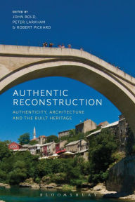 Title: Authentic Reconstruction: Authenticity, Architecture and the Built Heritage, Author: John Bold