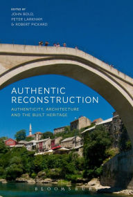 Title: Authentic Reconstruction: Authenticity, Architecture and the Built Heritage, Author: John Bold