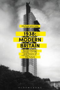Title: 1938: Modern Britain: Social Change and Visions of the Future, Author: Michael John Law