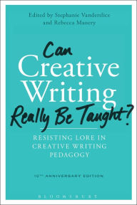 Title: Can Creative Writing Really Be Taught?: Resisting Lore in Creative Writing Pedagogy (10th anniversary edition) / Edition 2, Author: Stephanie Vanderslice