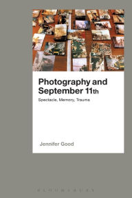 Title: Photography and September 11th: Spectacle, Memory, Trauma, Author: Jennifer Good