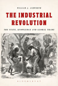 Title: The Industrial Revolution: The State, Knowledge and Global Trade, Author: William J. Ashworth