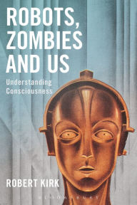 Title: Robots, Zombies and Us: Understanding Consciousness, Author: Robert Kirk