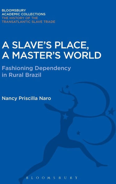 A Slave's Place, A Master's World: Fashioning Dependency in Rural Brazil
