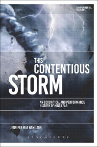 Title: This Contentious Storm: An Ecocritical and Performance History of King Lear, Author: Jennifer Mae Hamilton